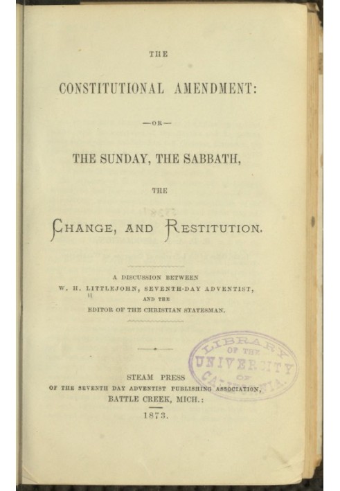 The Constitutional Amendment: or, The Sunday, the Sabbath, the Change, and Restitution A discussion between W. H. Littlejohn, Se