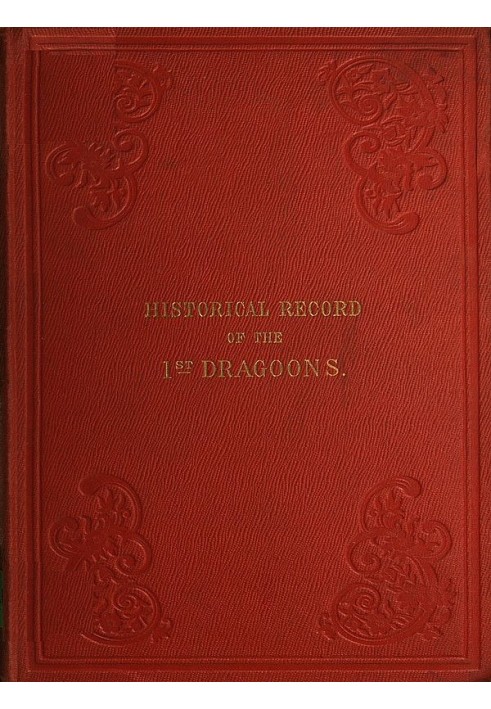 Historical Record of the First, or the Royal Regiment of Dragoons Containing an Account of Its Formation in the Reign of King Ch