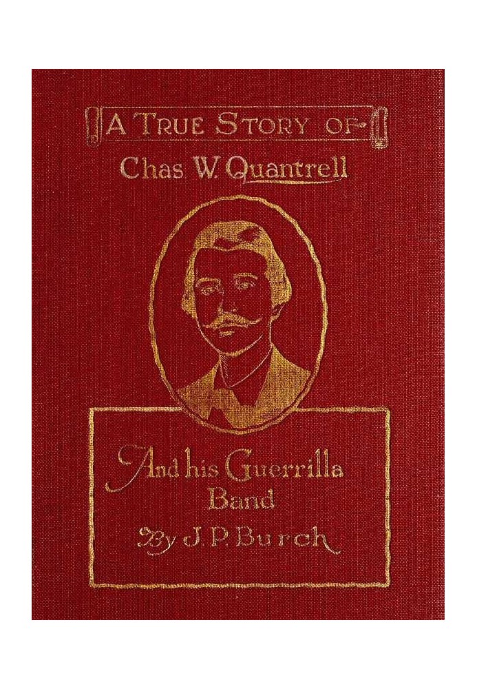 Charles W. Quantrell A True Report of His Guerrilla Warfare on the Missouri and Kansas Border During the Civil War of 1861 to 18