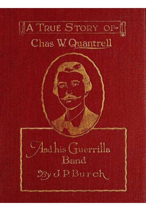 Charles W. Quantrell A True Report of His Guerrilla Warfare on the Missouri and Kansas Border During the Civil War of 1861 to 18