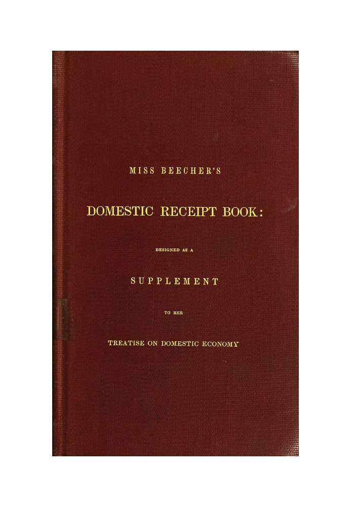 Miss Beecher's Domestic Receipt Book Designed as a Supplement to Her Treatise on Domestic Economy