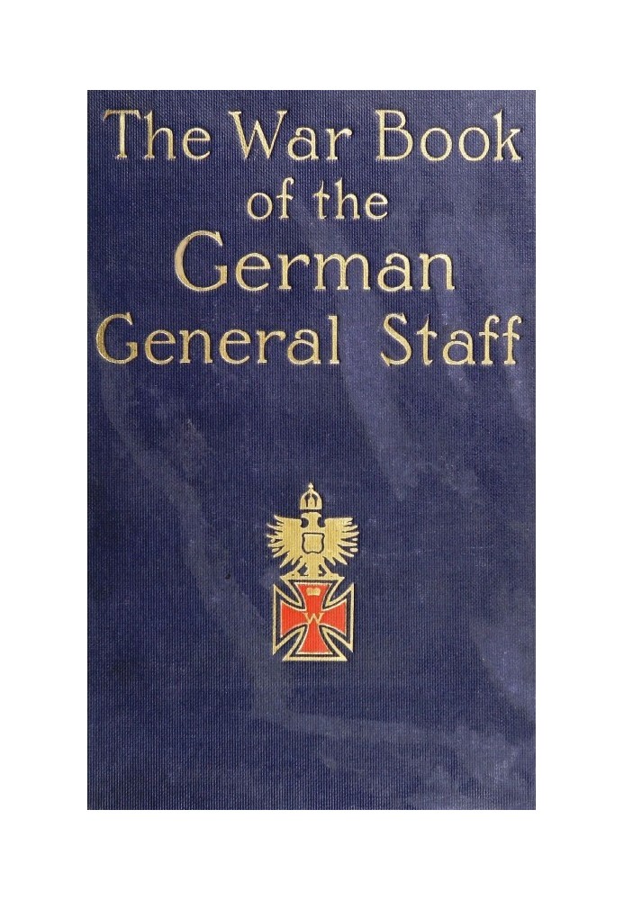 The War Book of the German General Staff Being "The Usages of War on Land" Issued by the Great General Staff of the German Army