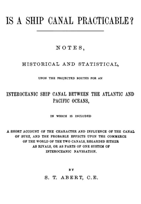 Is a Ship Canal Practicable? Notes, Historical and Statistical, Upon the Projected Routes for an Interoceanic Ship Canal Between