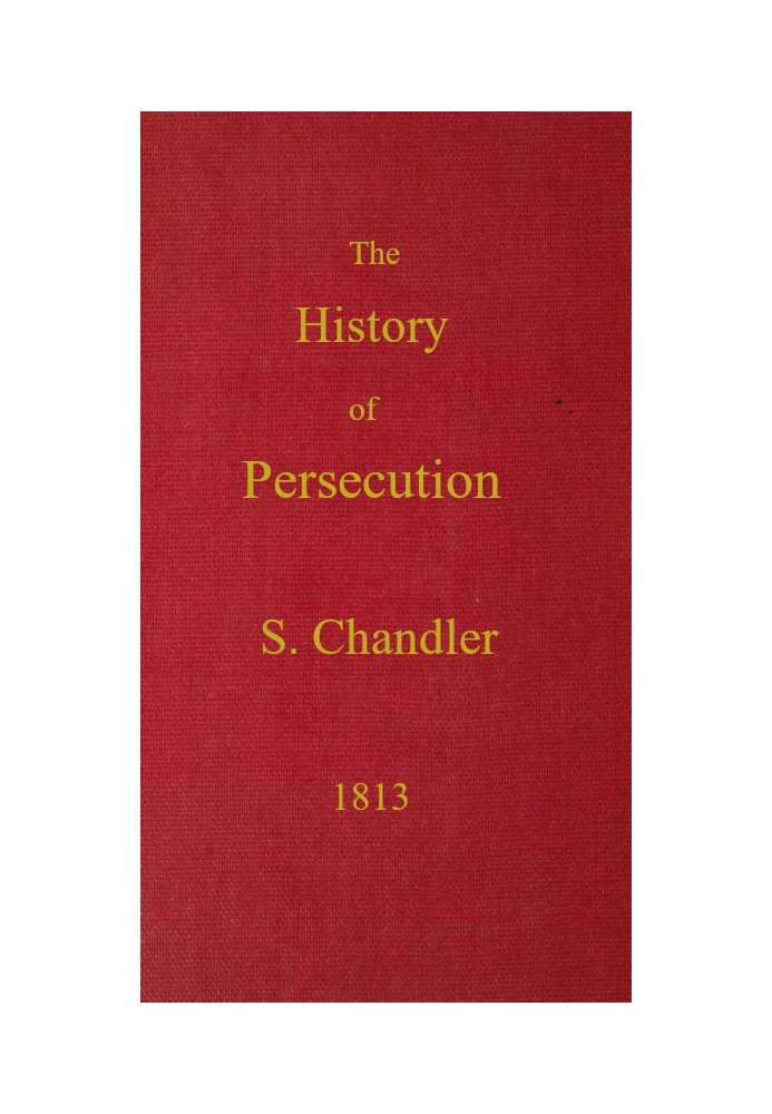 The History of Persecution, from the Patriarchal Age, to the Reign of George II