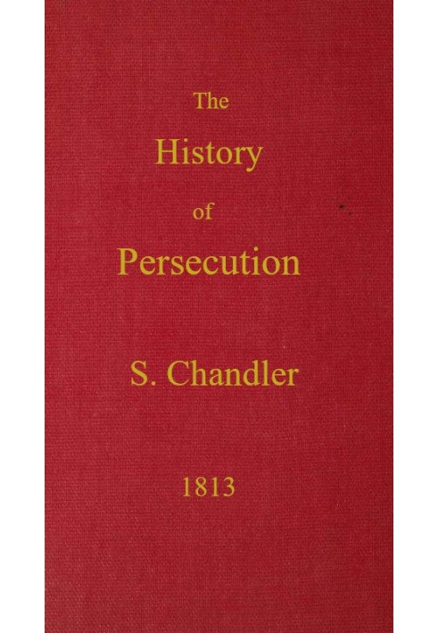 The History of Persecution, from the Patriarchal Age, to the Reign of George II