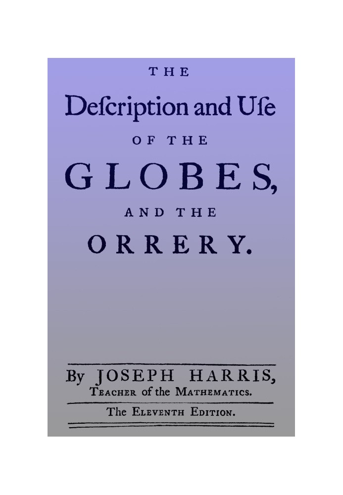 The description and use of the globes and the orrery To which is prefix'd, by way of introduction, a brief account of the solar 