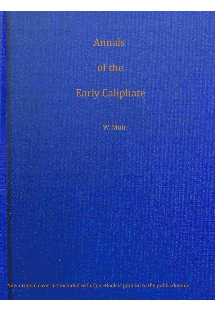 Annals of the early Caliphate from the death of Mahomet to the Omeyyad and Abbaside dynasties A.H. XI-LXI (A.D. 632-680) from or