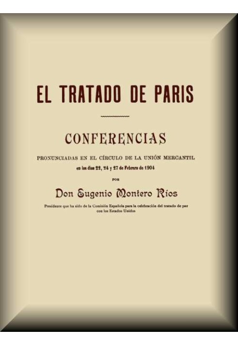 The Treaty of Paris Lectures delivered in the circle of the Commercial Union on February 22, 24 and 27, 1904