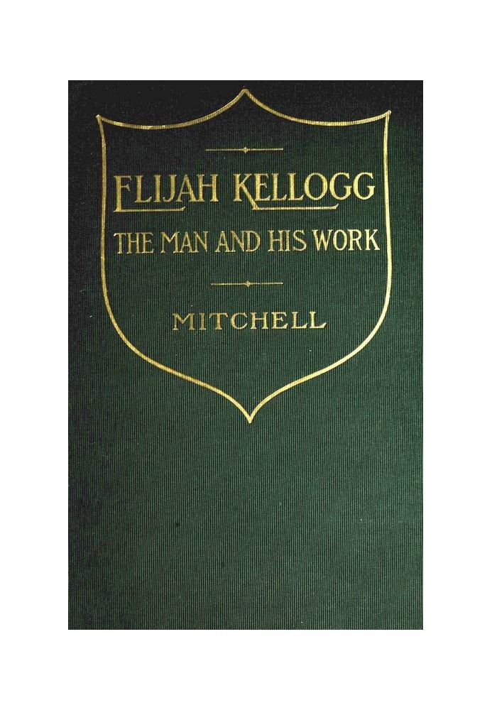 Elijah Kellogg, the Man and His Work Chapters from His Life and Selections from His Writings