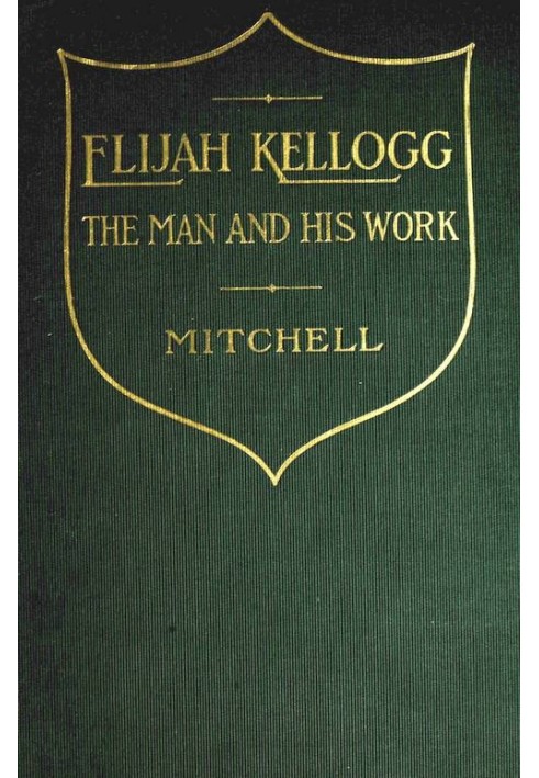 Elijah Kellogg, the Man and His Work Chapters from His Life and Selections from His Writings