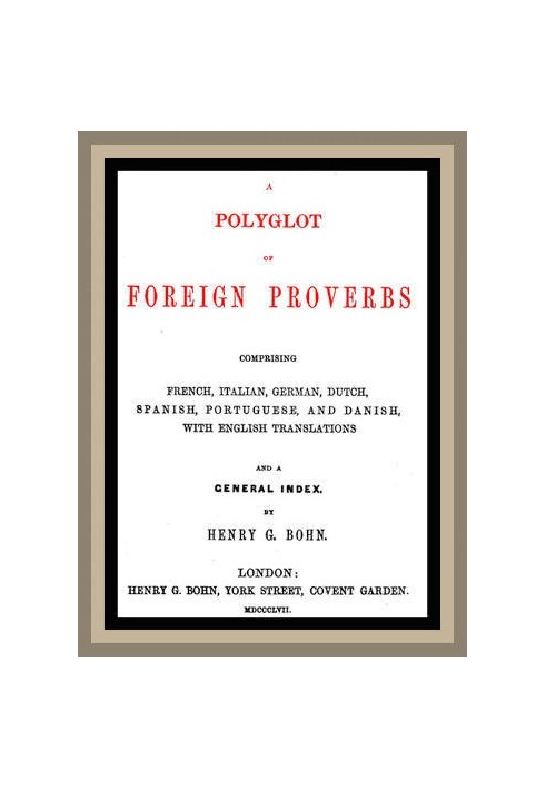 A Polyglot of Foreign Proverbs Comprising French, German, Dutch, Spanish, Portuguese and Danish, with English Translations and a