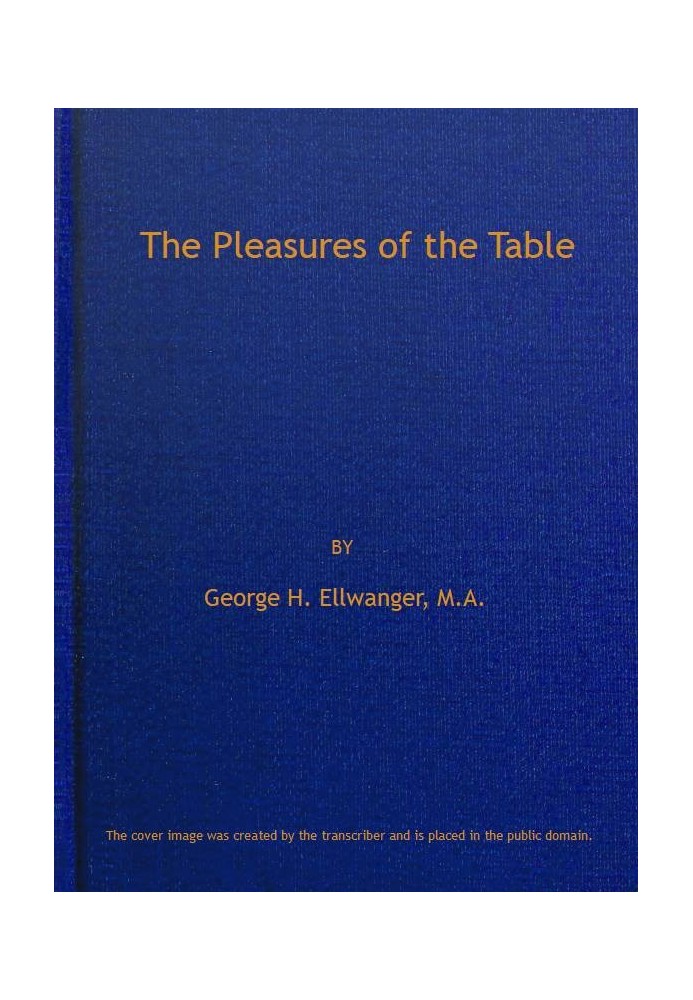 The Pleasures of the Table An Account of Gastronomy from Ancient Days to Present Times. With a History of Its Literature, School