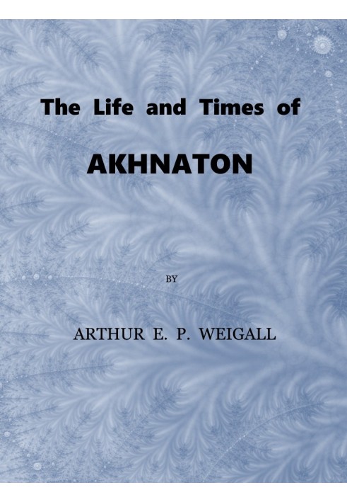 The Life and Times of Akhnaton, Pharaoh of Egypt