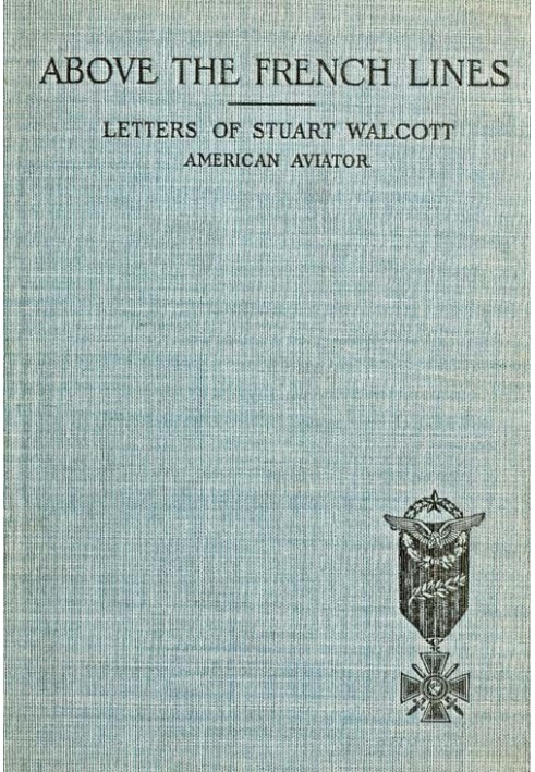 Above the French Lines Letters of Stuart Walcott, American Aviator: July 4, 1917, to December 8, 1917