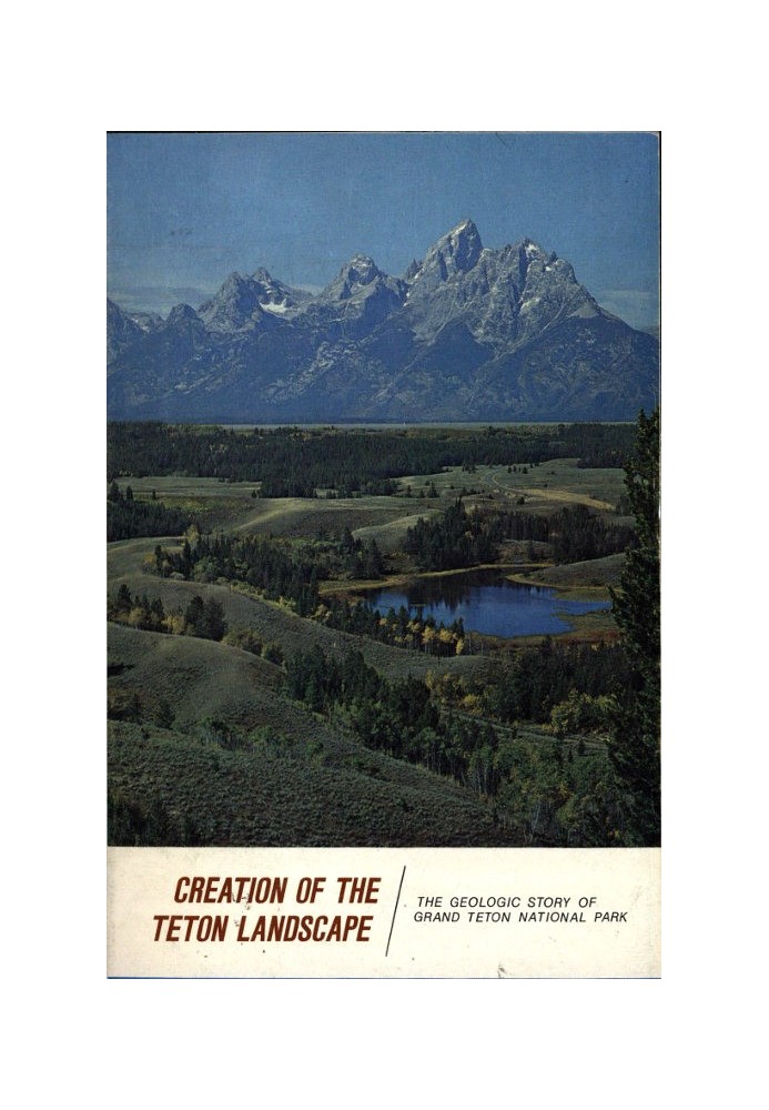 Creation of the Teton Landscape: The Geologic Story of Grand Teton National Park