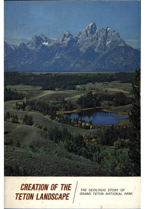 Creation of the Teton Landscape: The Geologic Story of Grand Teton National Park