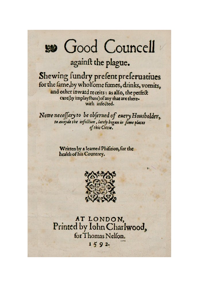 Good Councell against the plague Shewing sundry present preseruatiues for the same, by wholsome fumes, drinks, vomits, and other