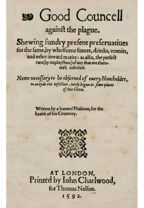 Good Councell against the plague Shewing sundry present preseruatiues for the same, by wholsome fumes, drinks, vomits, and other