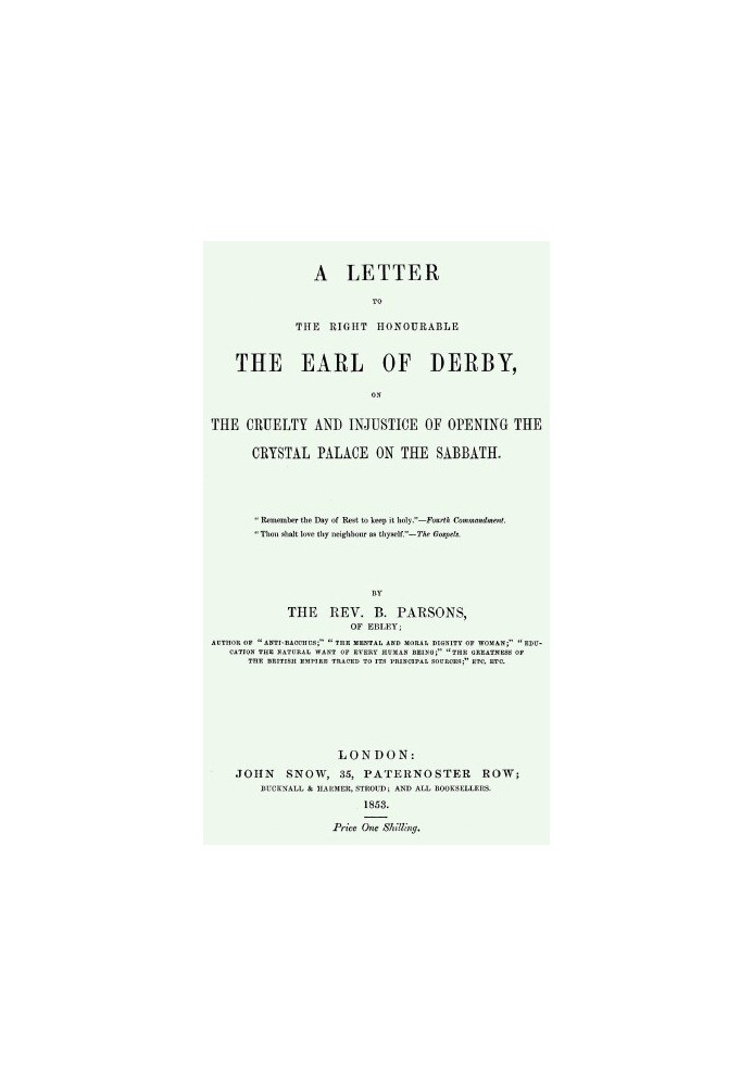 A Letter to the Right Honourable the Earl of Derby on the cruelty and injustice of opening the Crystal Palace on the Sabbath