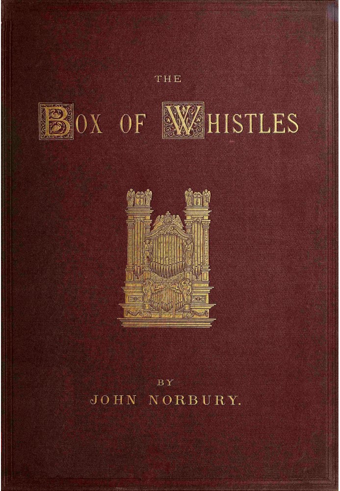 The box of whistles : $b An illustrated book on organ cases: with notes on organs at home and abroad