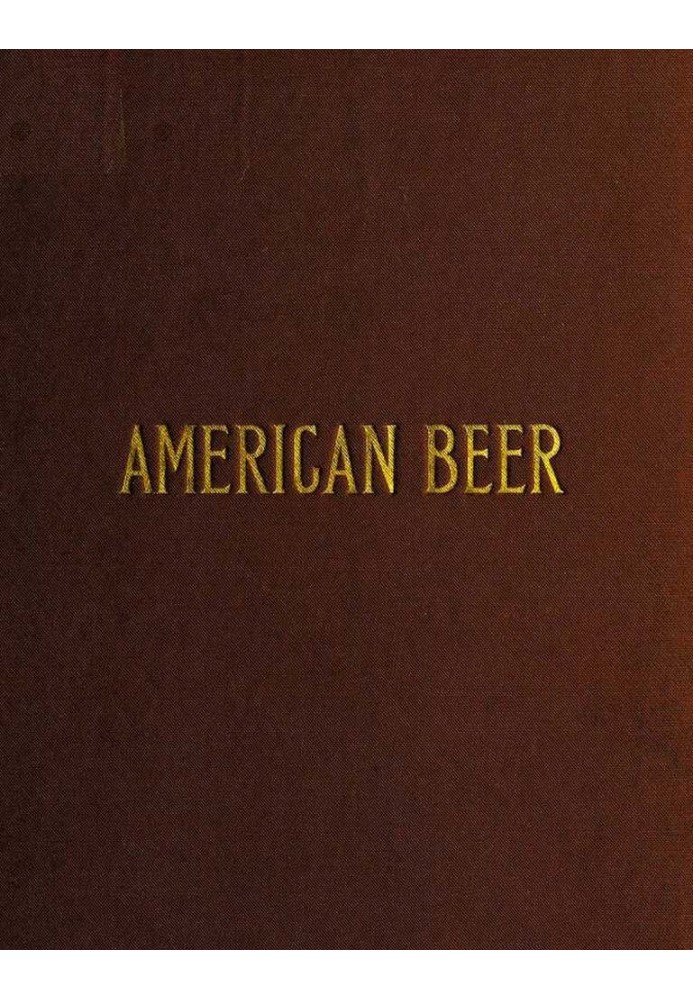 American Beer: Glimpses of Its History and Description of Its Manufacture