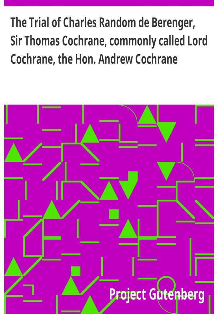 Суд над Чарльзом Рэндомом де Беренджером, сэром Томасом Кокрейном, обычно называемым лордом Кокрейном, достопочтенным. Эндрю Кок