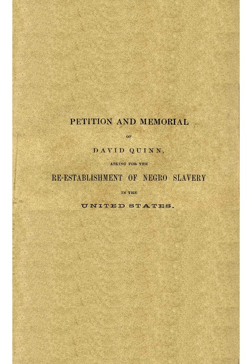 Petition and memorial of David Quinn, asking for the re-establishment of Negro slavery in the United States