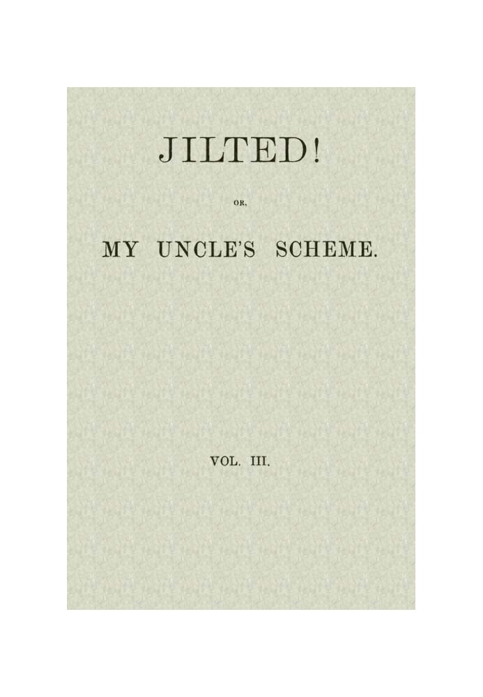 Jilted! Or, My Uncle's Scheme, Volume 3