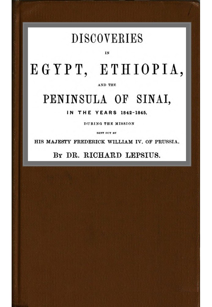 Discoveries in Egypt, Ethiopia and the peninsula of Sinai, in the years 1842-1845, during the mission sent out by his majesty, F