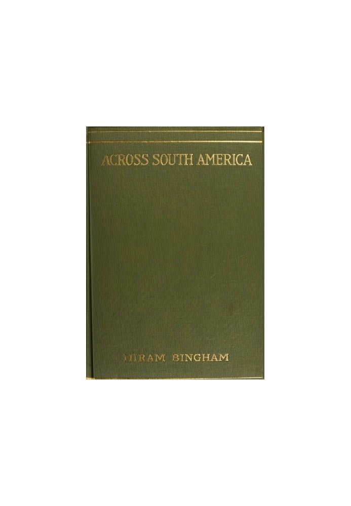 Across South America An account of a journey from Buenos Aires to Lima by way of Potosí, with notes on Brazil, Argentina, Bolivi