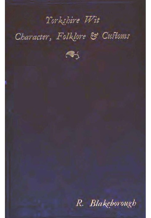 Wit, Character, Folklore and Customs of the North Riding of Yorkshire With a Glossary of over 4,000 Words and Idioms Now in Use