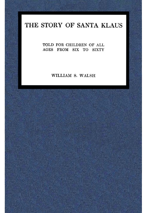 История Санта-Клауса: $b Рассказана для детей всех возрастов от шести до шестидесяти лет.