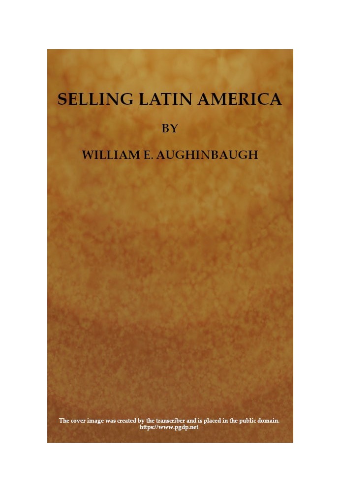 Selling Latin America: A Problem in International Salesmanship. What to Sell and How to Sell It