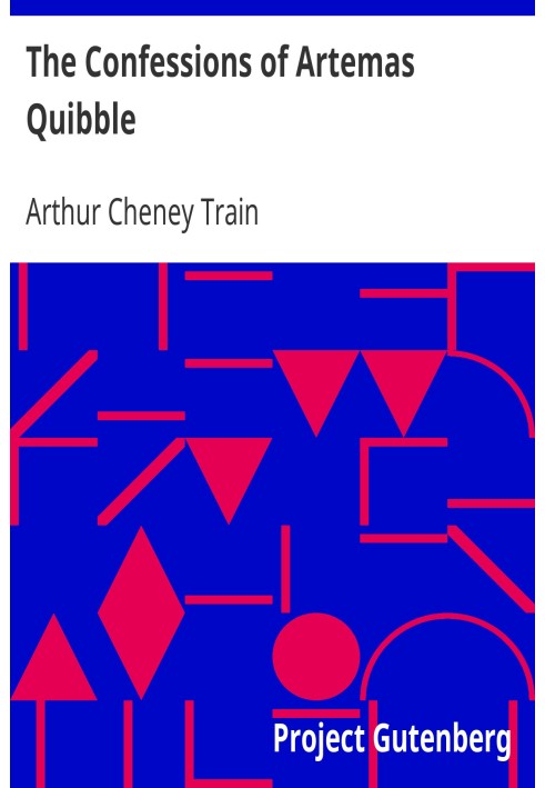 The Confessions of Artemas Quibble Being the Ingenuous and Unvarnished History of Artemas Quibble, Esquire, One-Time Practitione