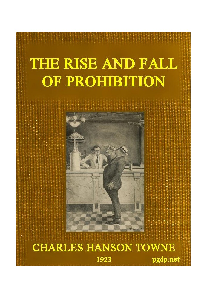 The Rise and Fall of Prohibition The Human Side of What the Eighteenth Amendment and the Volstead Act Have Done to the United St