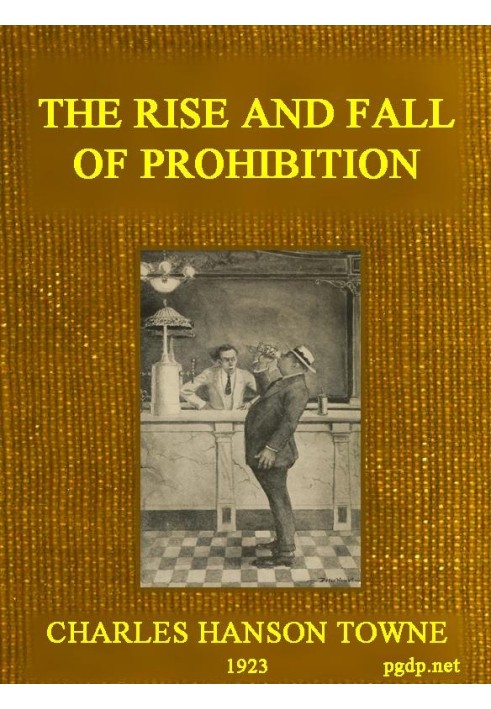 The Rise and Fall of Prohibition The Human Side of What the Eighteenth Amendment and the Volstead Act Have Done to the United St