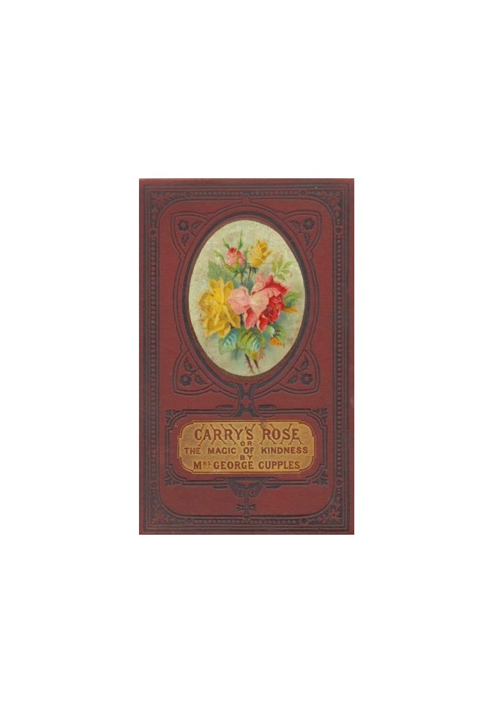 Carry's Rose; or, the Magic of Kindness. A Tale for the Young