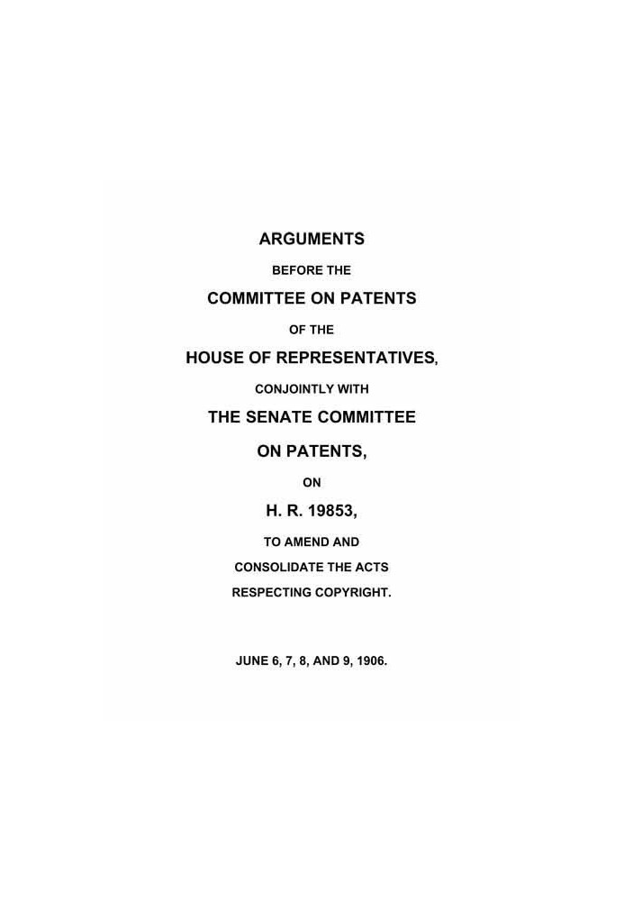 Arguments before the Committee on Patents of the House of Representatives, conjointly with the Senate Committee on Patents, on H