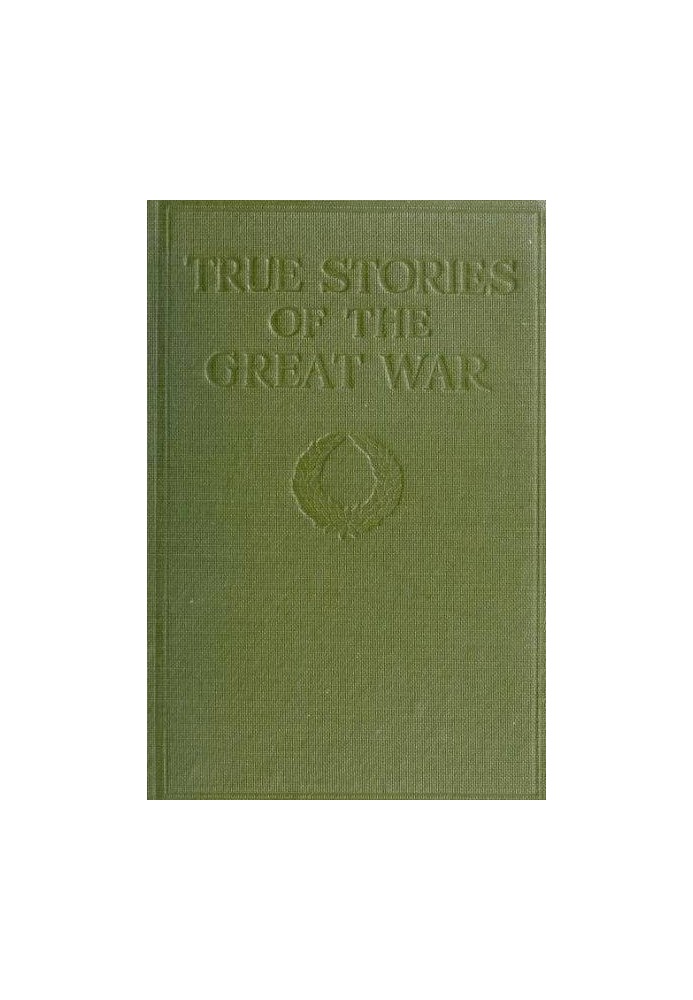 True Stories of the Great War, Volume 1 (of 6) Tales of Adventure--Heroic Deeds--Exploits Told by the Soldiers, Officers, Nurses