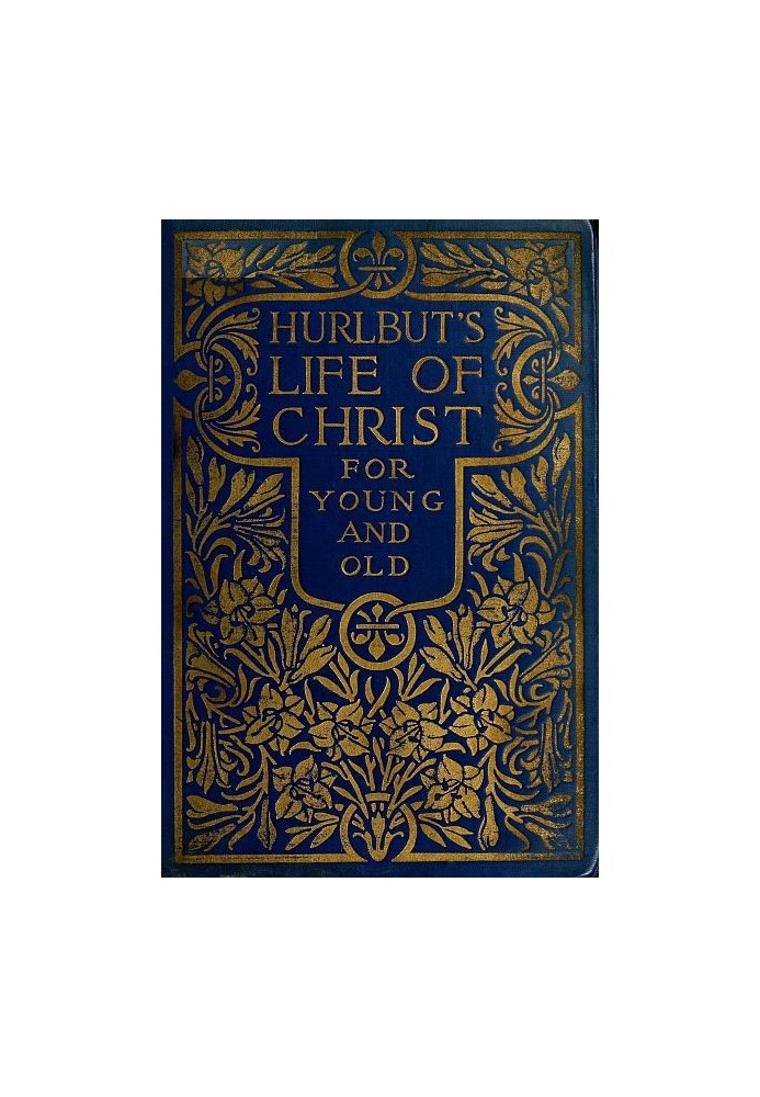 Hurlbut's Life of Christ For Young and Old A Complete Life of Christ Written in Simple Language, Based on the Gospel Narrative