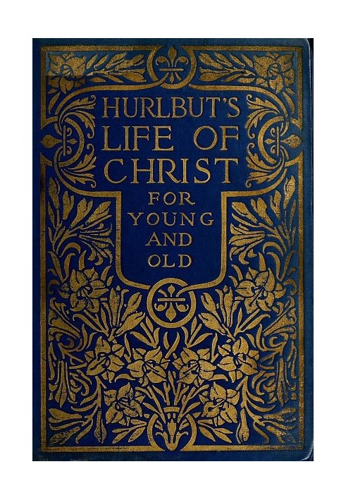 Hurlbut's Life of Christ For Young and Old A Complete Life of Christ Written in Simple Language, Based on the Gospel Narrative