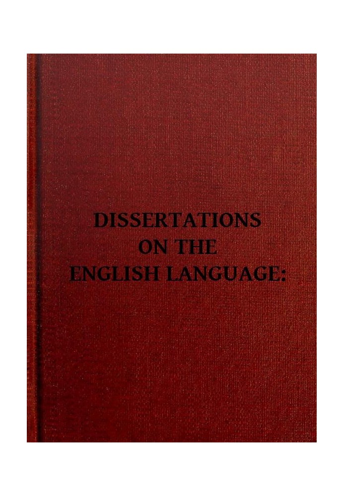 Dissertations on the English Language, with Notes, Historical and Critical; to Which is Added, by Way of Appendix, an Essay on a