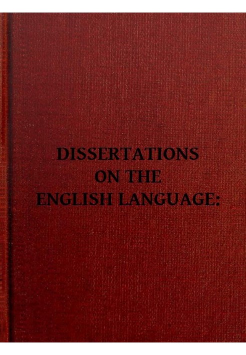 Dissertations on the English Language, with Notes, Historical and Critical; to Which is Added, by Way of Appendix, an Essay on a