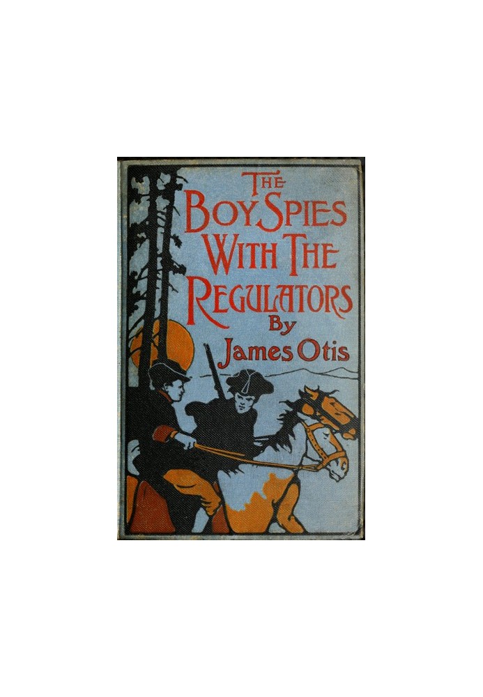 The Boy Spies with the Regulators The Story of How the Boys Assisted the Carolina Patriots to Drive the British from That State