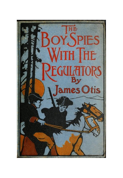 The Boy Spies with the Regulators The Story of How the Boys Assisted the Carolina Patriots to Drive the British from That State