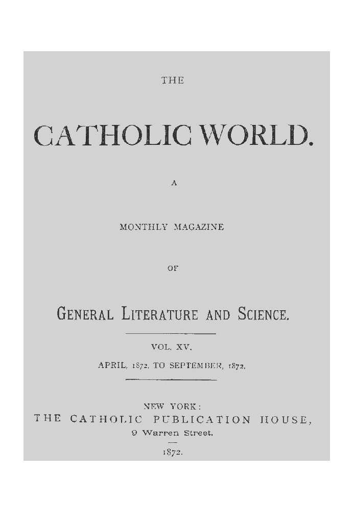 The Catholic World, Vol. 15, Nos. 85-90, April 1872-September 1872 A Monthly Magazine