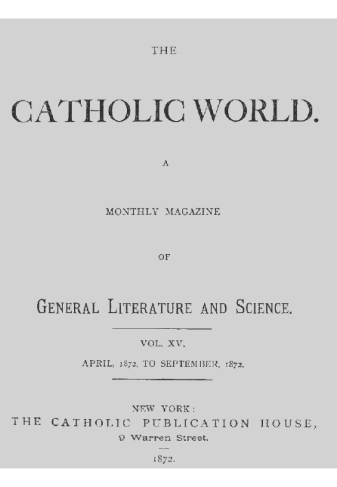 The Catholic World, Vol. 15, Nos. 85-90, April 1872-September 1872 A Monthly Magazine