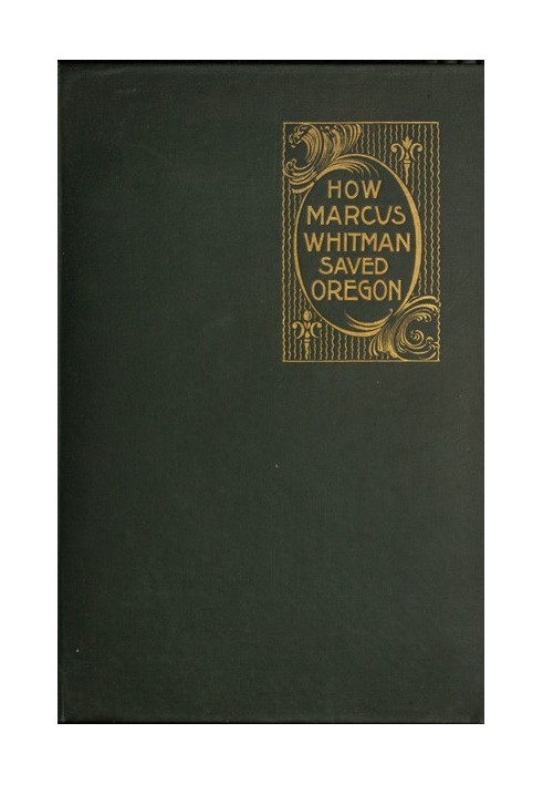 Как Маркус Уитмен спас Орегон Настоящий роман о патриотическом героизме, христианской преданности и окончательном мученичестве