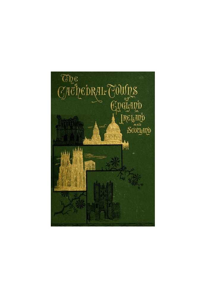 The Cathedral Towns and Intervening Places of England, Ireland and Scotland: A Description of Cities, Cathedrals, Lakes, Mountai