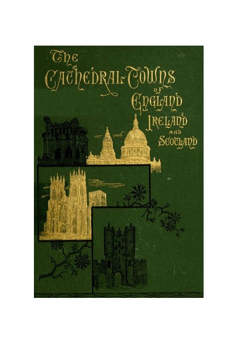 The Cathedral Towns and Intervening Places of England, Ireland and Scotland: A Description of Cities, Cathedrals, Lakes, Mountai